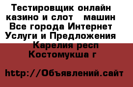 Тестировщик онлайн – казино и слот - машин - Все города Интернет » Услуги и Предложения   . Карелия респ.,Костомукша г.